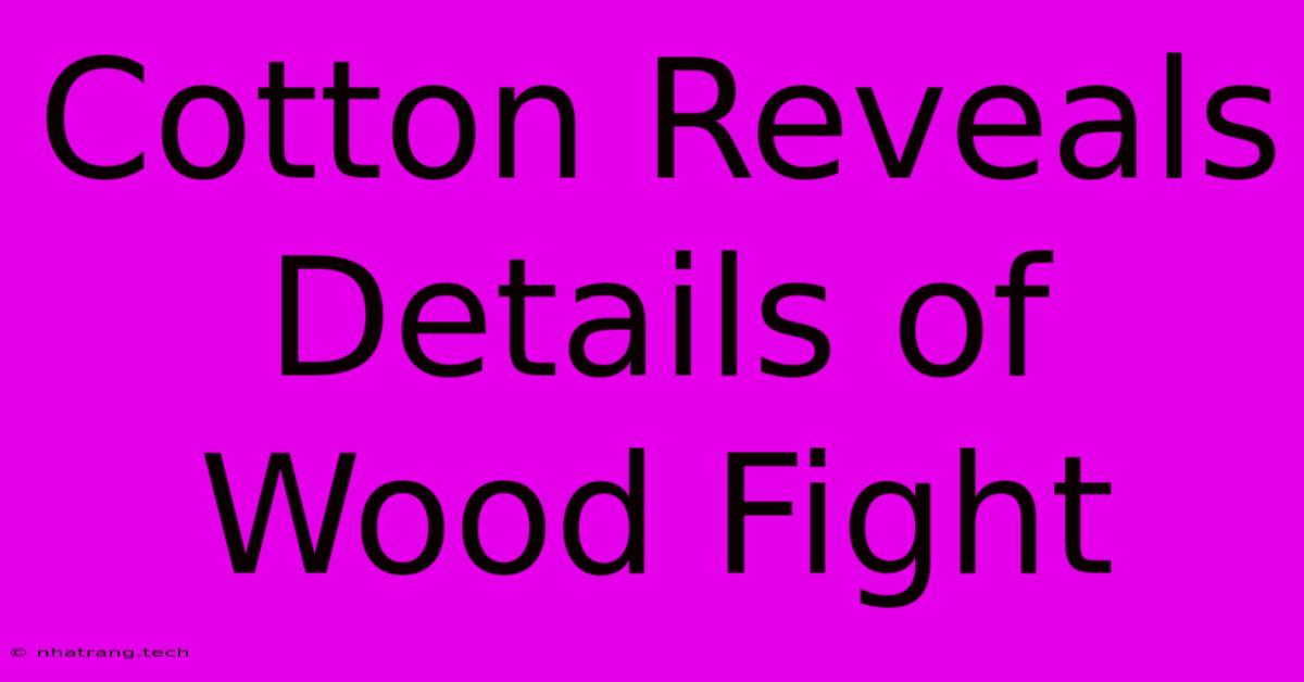 Cotton Reveals Details Of Wood Fight