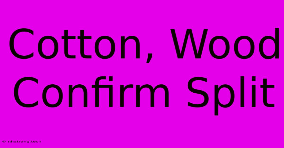 Cotton, Wood Confirm Split Cotton, Wood Confirm Split