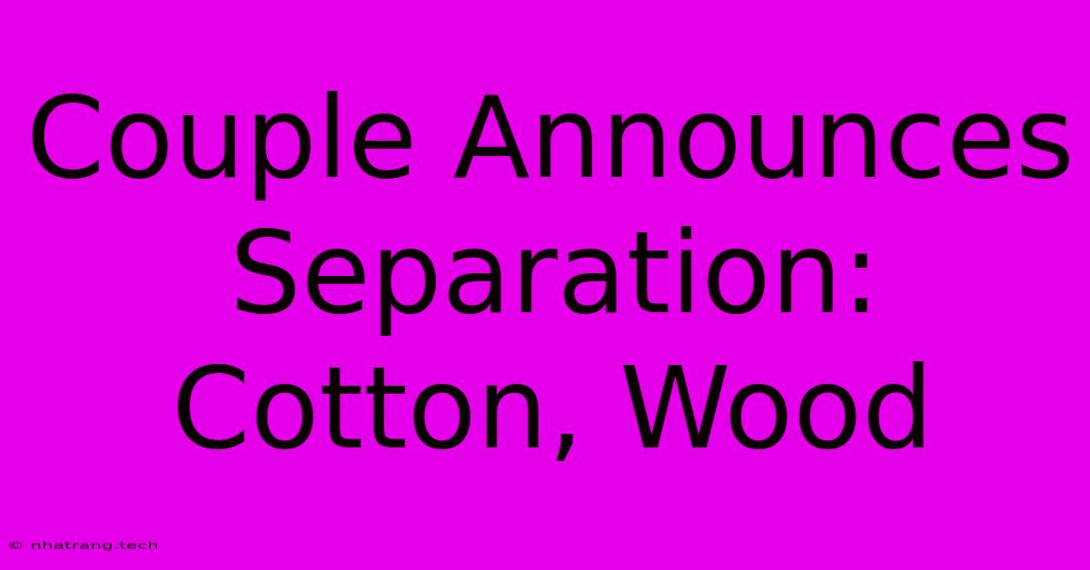 Couple Announces Separation: Cotton, Wood Couple Announces Separation: Cotton, Wood