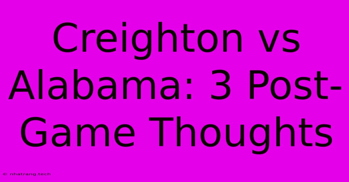 Creighton Vs Alabama: 3 Post-Game Thoughts Creighton Vs Alabama: 3 Post-Game Thoughts