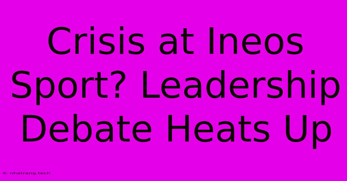 Crisis At Ineos Sport? Leadership Debate Heats Up Crisis At Ineos Sport? Leadership Debate Heats Up
