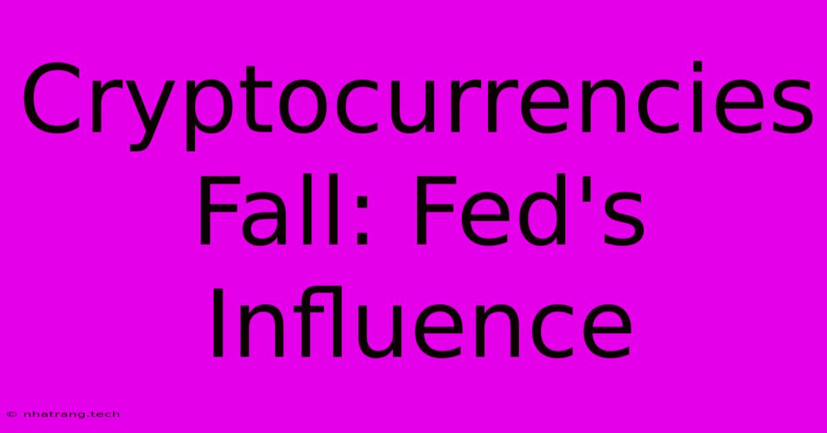 Cryptocurrencies Fall: Fed's Influence Cryptocurrencies Fall: Fed's Influence