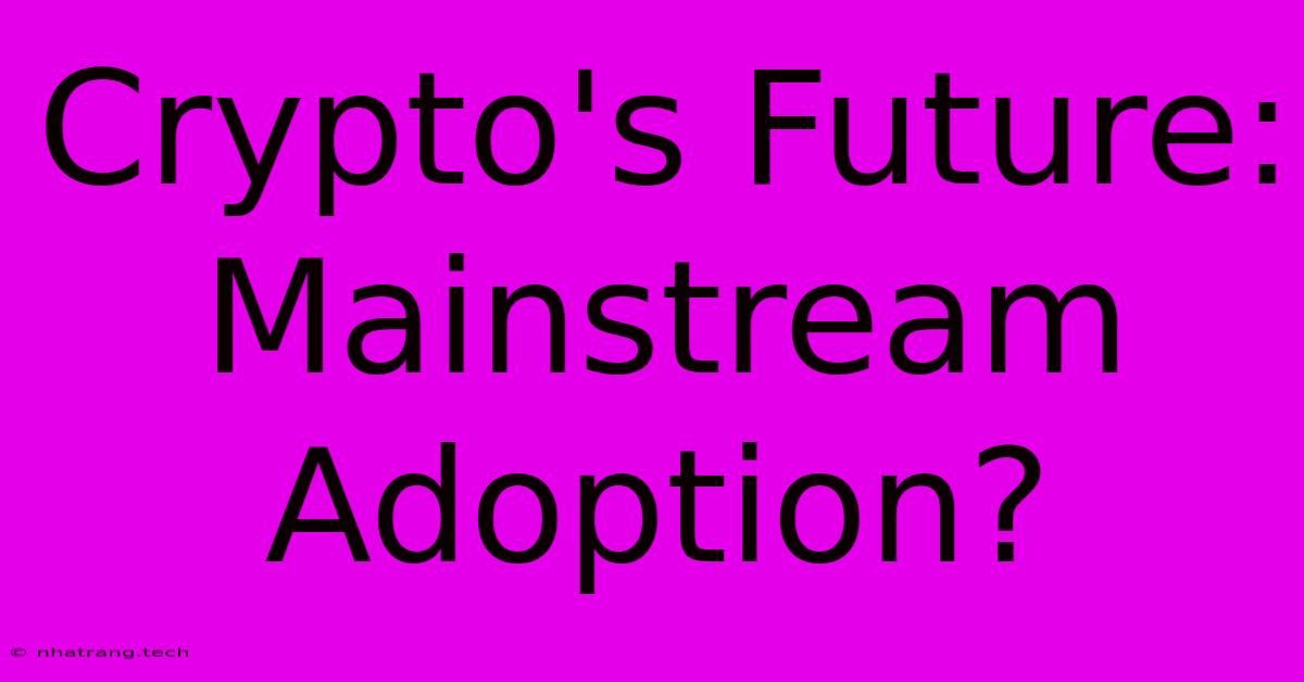 Crypto's Future: Mainstream Adoption? Crypto's Future: Mainstream Adoption?