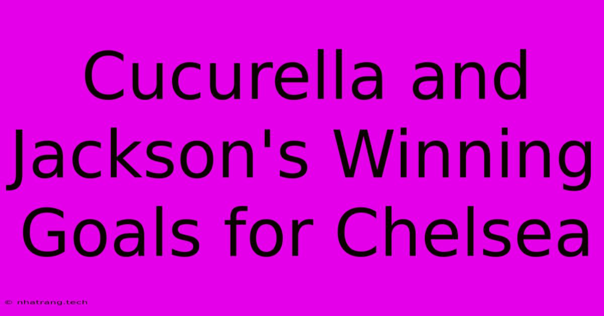 Cucurella And Jackson's Winning Goals For Chelsea Cucurella And Jackson's Winning Goals For Chelsea