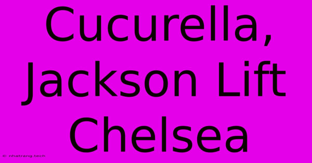 Cucurella, Jackson Lift Chelsea Cucurella, Jackson Lift Chelsea