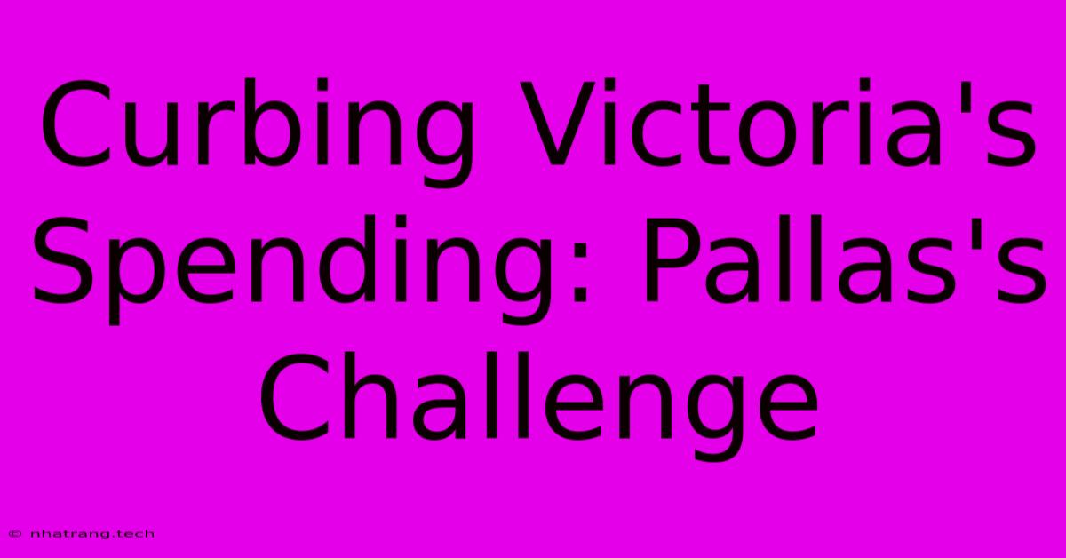 Curbing Victoria's Spending: Pallas's Challenge Curbing Victoria's Spending: Pallas's Challenge
