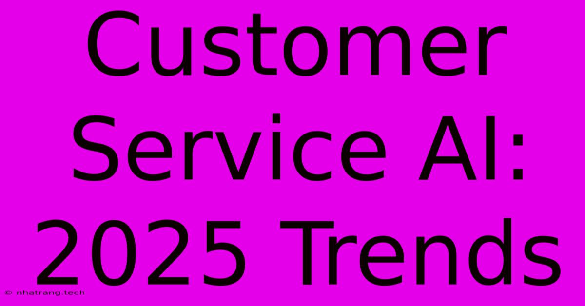 Customer Service AI: 2025 Trends Customer Service AI: 2025 Trends
