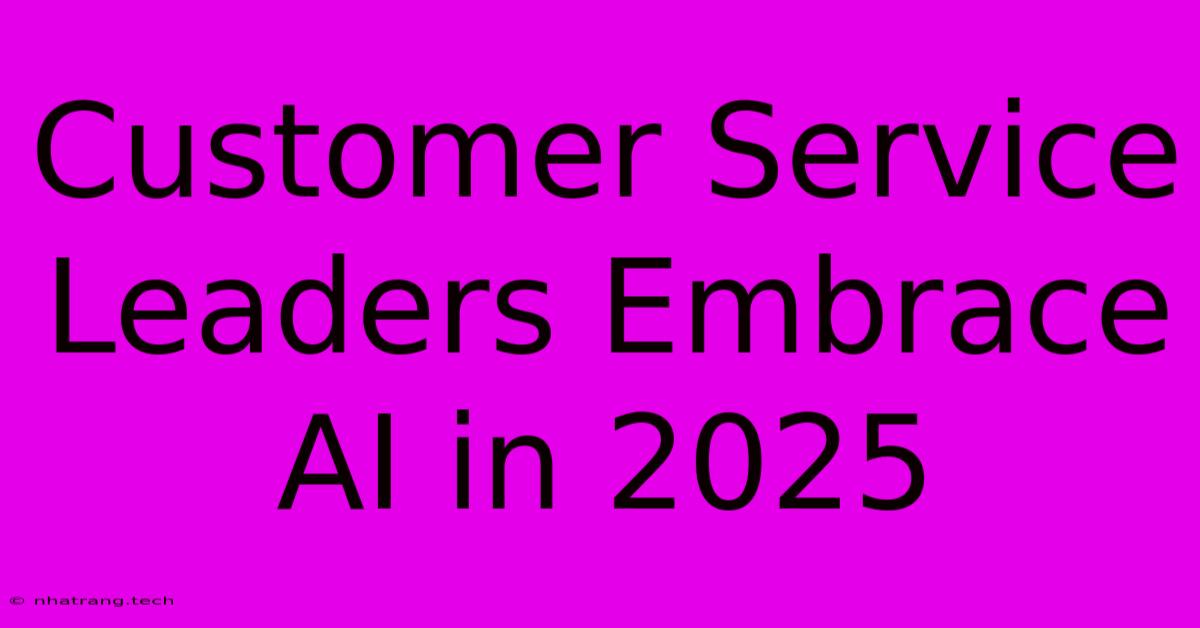 Customer Service Leaders Embrace AI In 2025 Customer Service Leaders Embrace AI In 2025