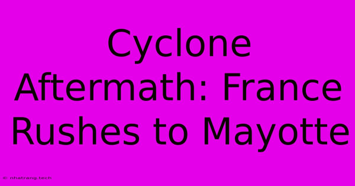 Cyclone Aftermath: France Rushes To Mayotte Cyclone Aftermath: France Rushes To Mayotte