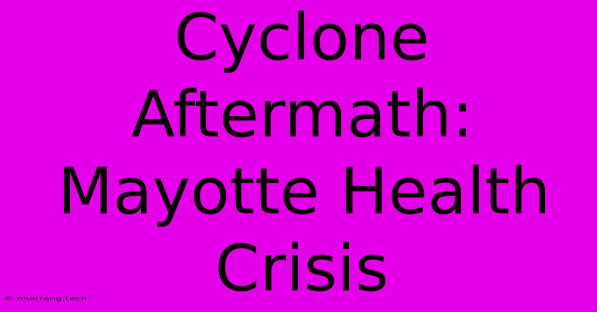 Cyclone Aftermath: Mayotte Health Crisis Cyclone Aftermath: Mayotte Health Crisis