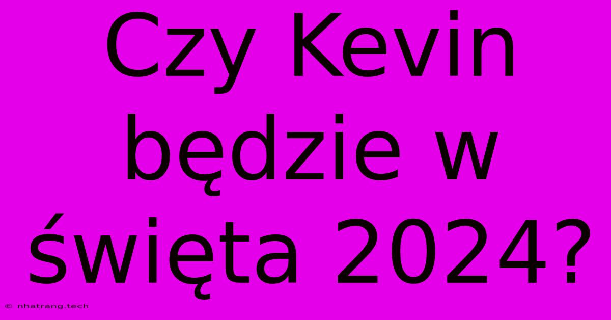 Czy Kevin Będzie W Święta 2024?