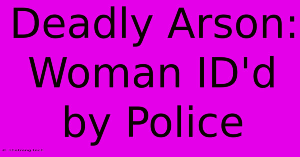 Deadly Arson: Woman ID'd By Police