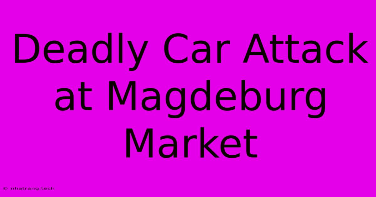 Deadly Car Attack At Magdeburg Market Deadly Car Attack At Magdeburg Market
