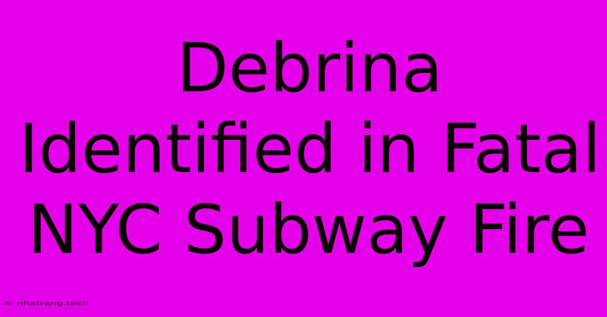 Debrina Identified In Fatal NYC Subway Fire