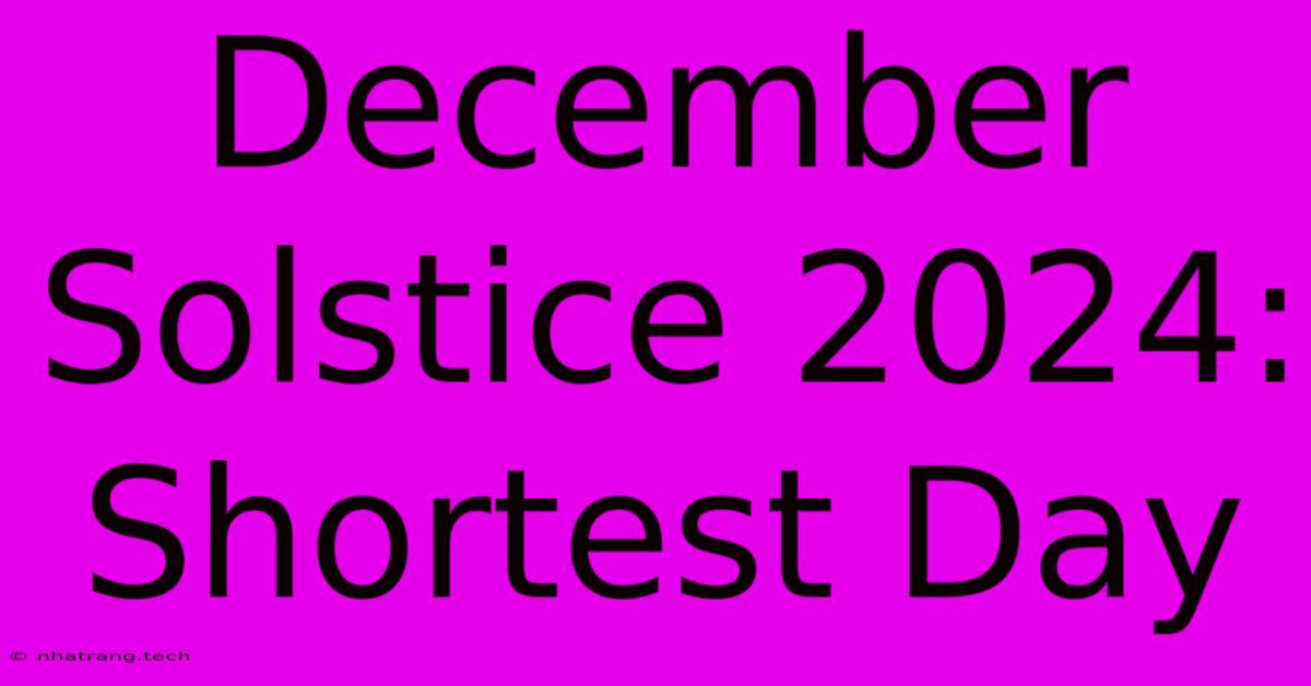 December Solstice 2024: Shortest Day December Solstice 2024: Shortest Day