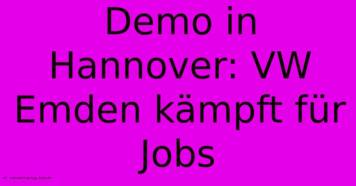 Demo In Hannover: VW Emden Kรคmpft Fรผr Jobs Demo In Hannover: VW Emden Kรคmpft Fรผr Jobs