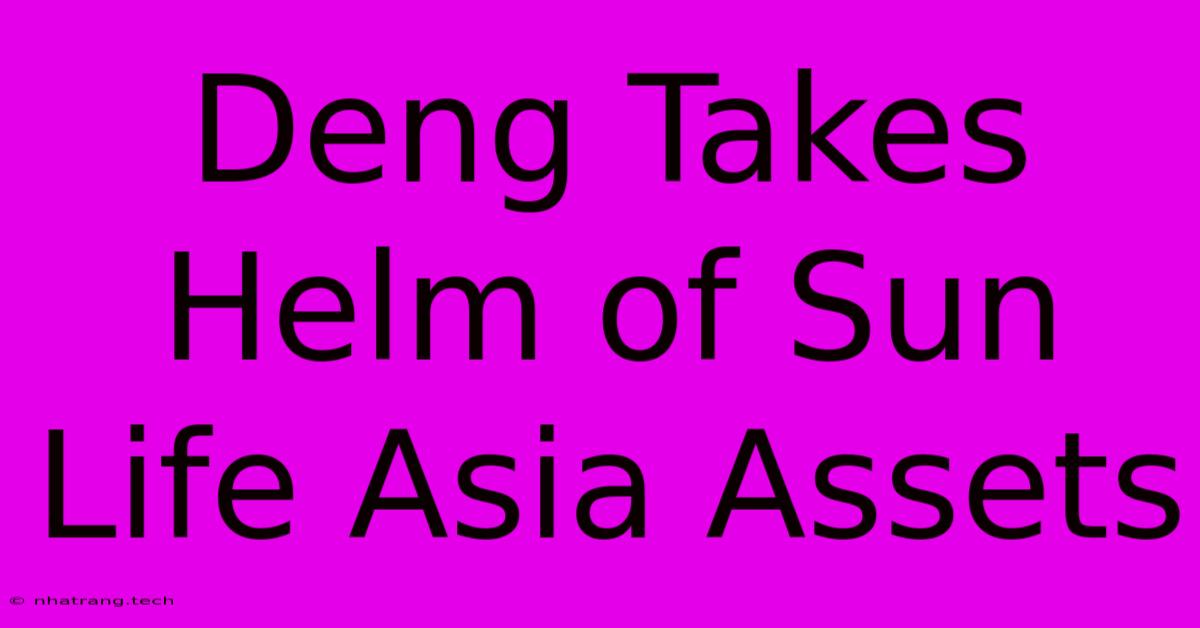 Deng Takes Helm Of Sun Life Asia Assets Deng Takes Helm Of Sun Life Asia Assets