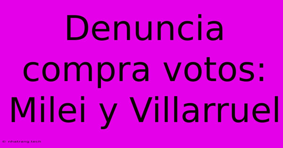 Denuncia Compra Votos: Milei Y Villarruel Denuncia Compra Votos: Milei Y Villarruel
