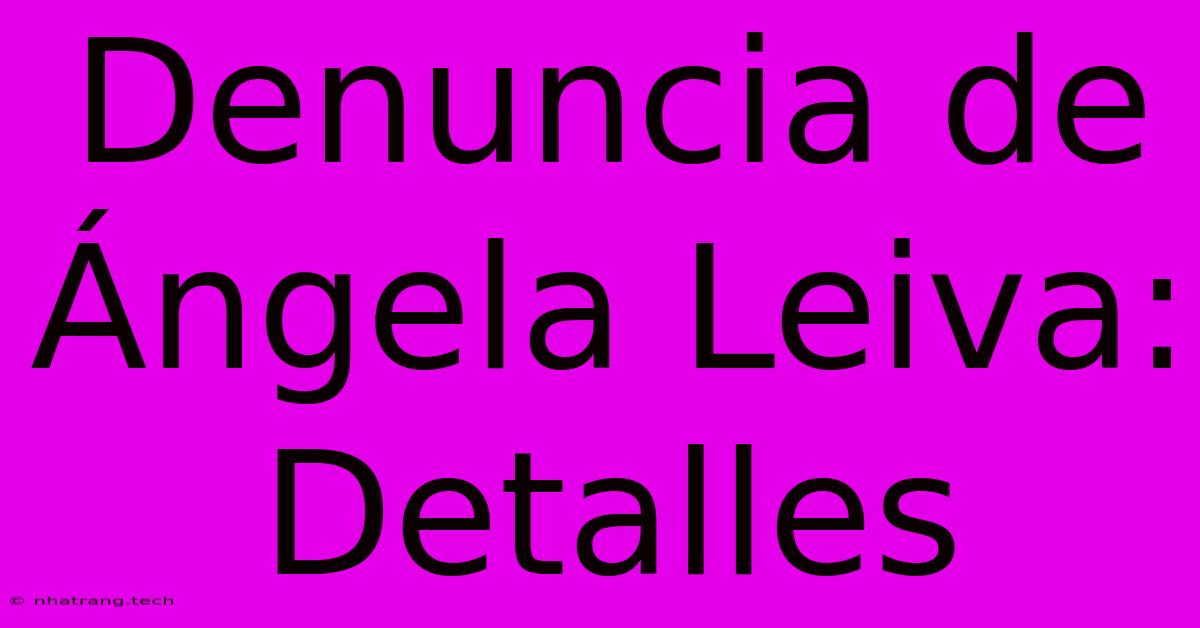 Denuncia De Γngela Leiva: Detalles Denuncia De Γngela Leiva: Detalles