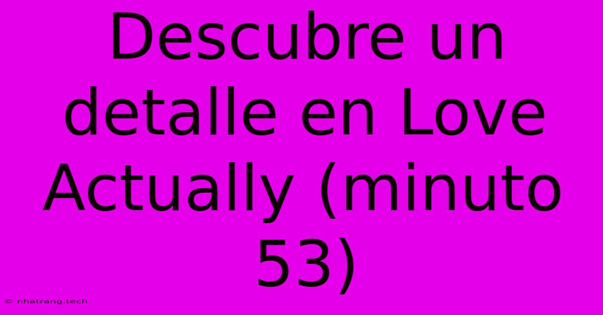 Descubre Un Detalle En Love Actually (minuto 53)