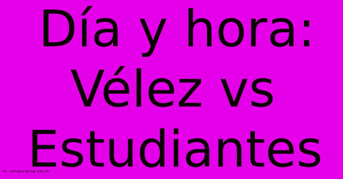 Día Y Hora: Vélez Vs Estudiantes Día Y Hora: Vélez Vs Estudiantes