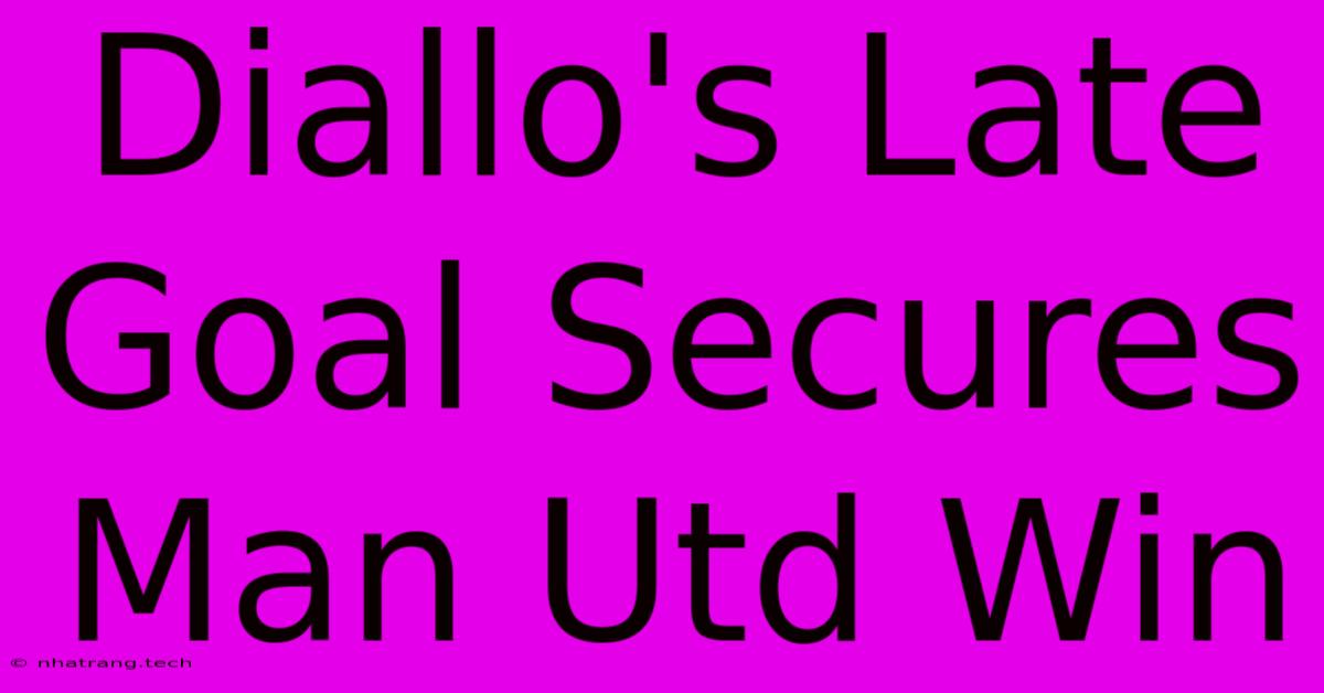 Diallo's Late Goal Secures Man Utd Win Diallo's Late Goal Secures Man Utd Win