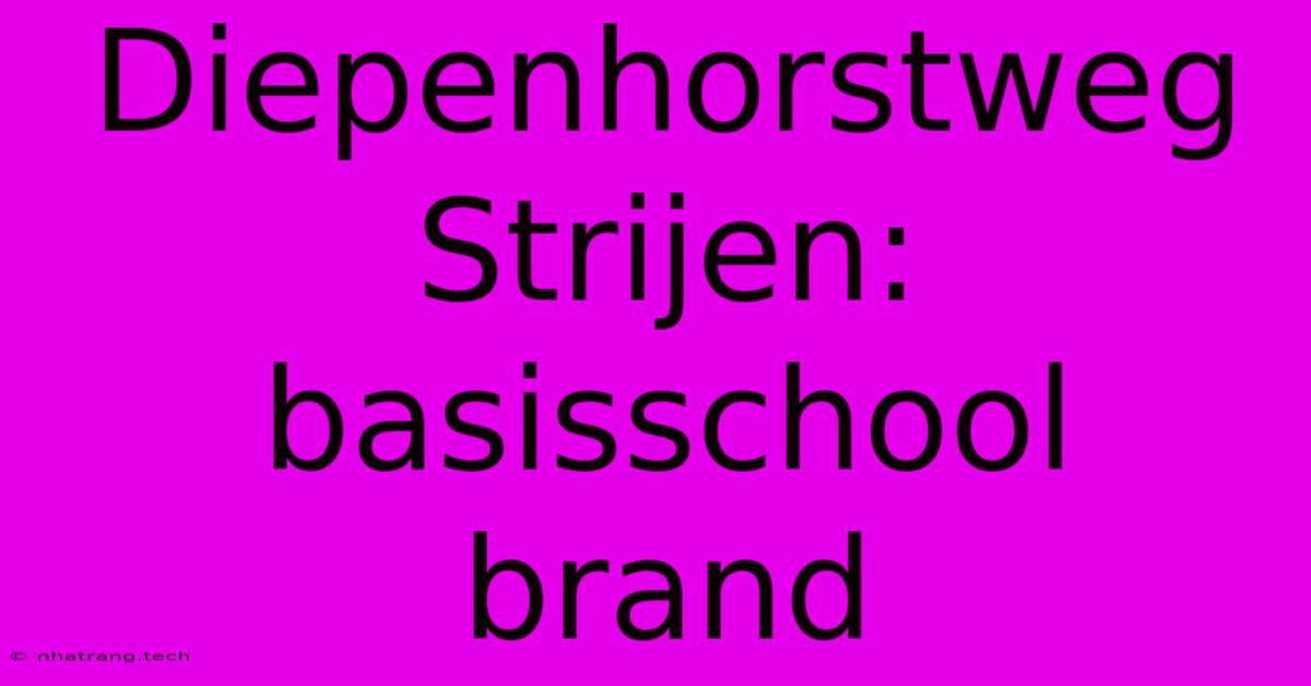Diepenhorstweg Strijen: Basisschool Brand Diepenhorstweg Strijen: Basisschool Brand
