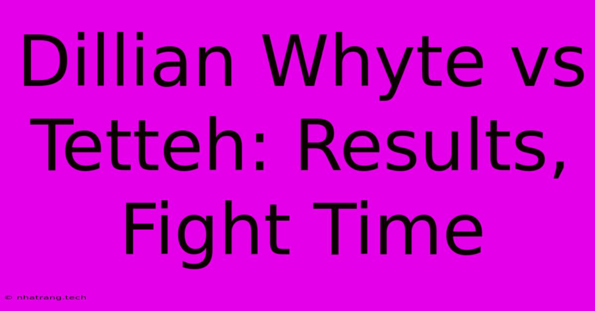 Dillian Whyte Vs Tetteh: Results, Fight Time Dillian Whyte Vs Tetteh: Results, Fight Time