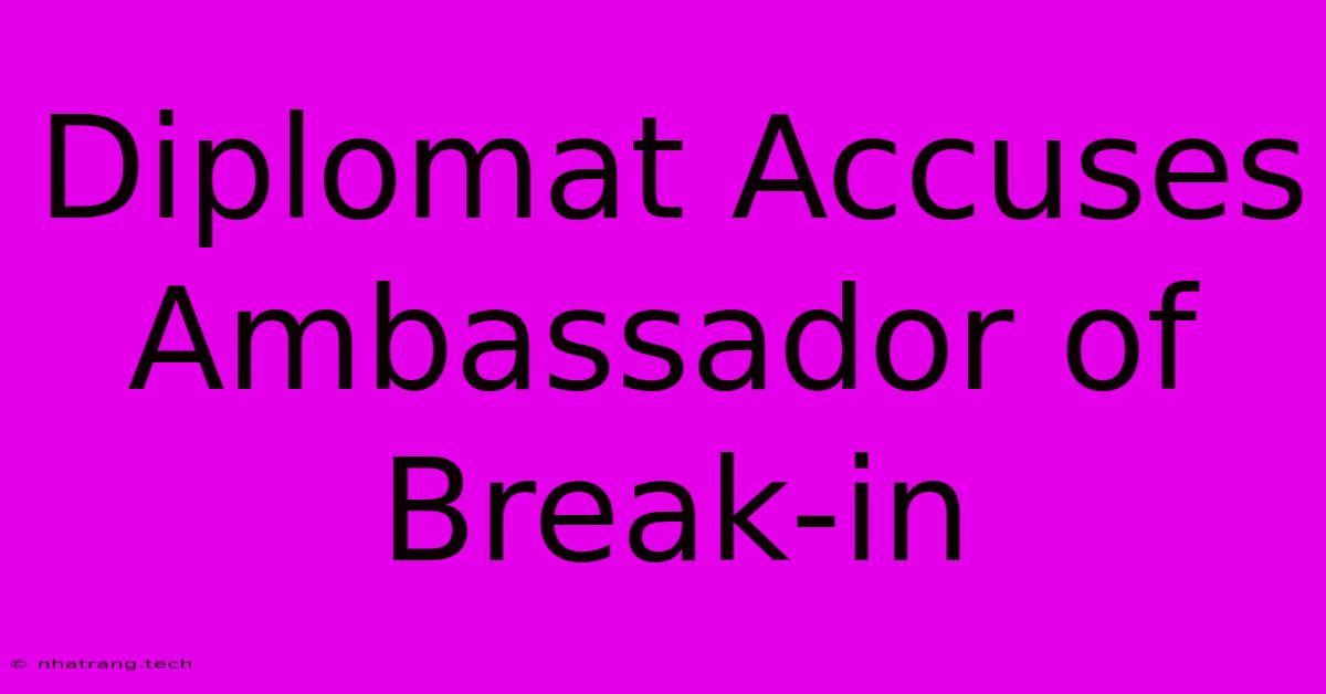 Diplomat Accuses Ambassador Of Break-in Diplomat Accuses Ambassador Of Break-in