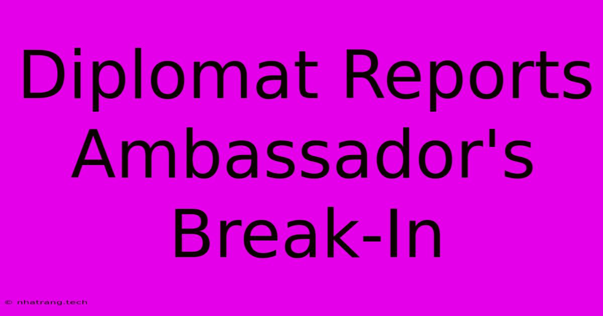 Diplomat Reports Ambassador's Break-In Diplomat Reports Ambassador's Break-In