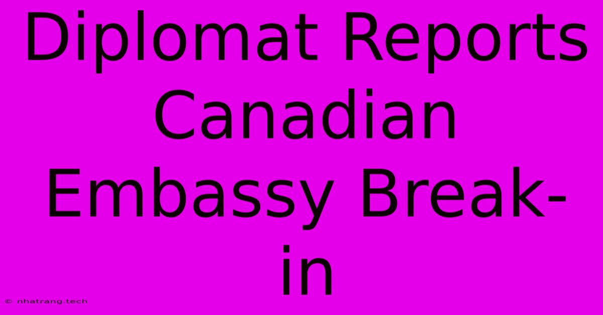 Diplomat Reports Canadian Embassy Break-in Diplomat Reports Canadian Embassy Break-in