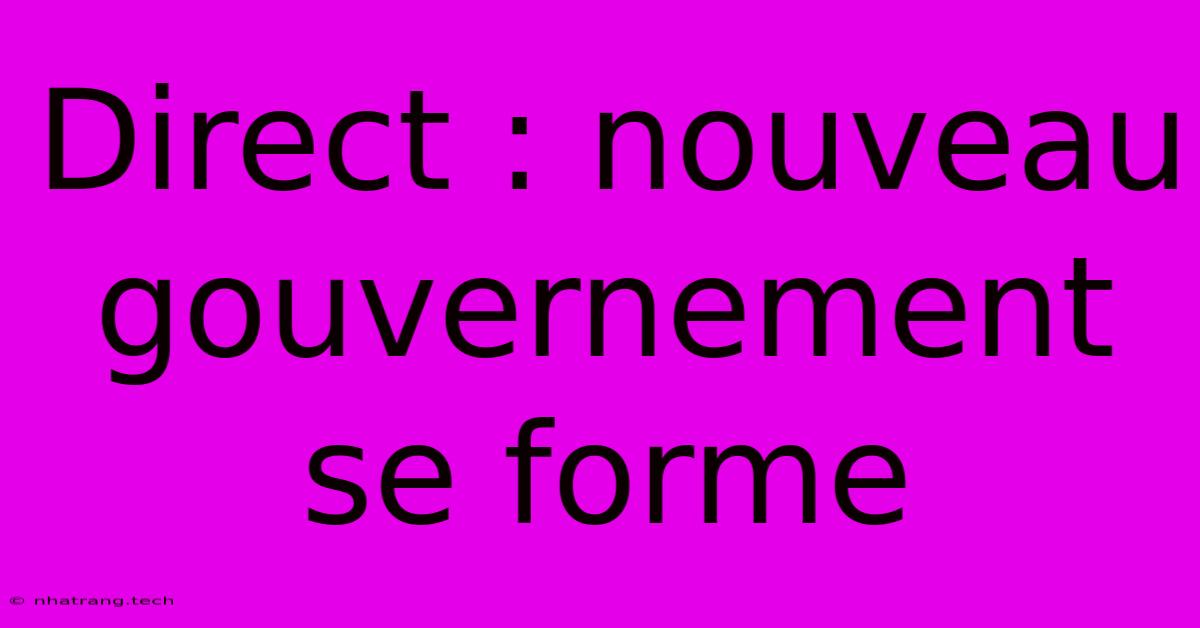 Direct : Nouveau Gouvernement Se Forme Direct : Nouveau Gouvernement Se Forme