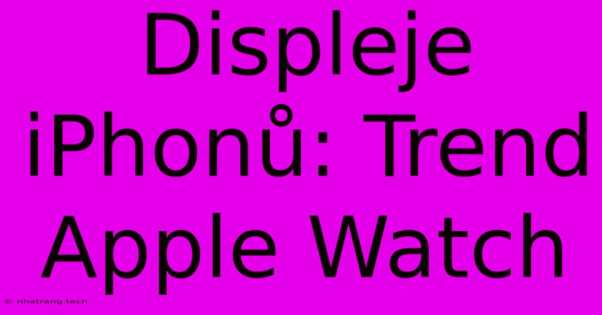 Displeje IPhonů: Trend Apple Watch