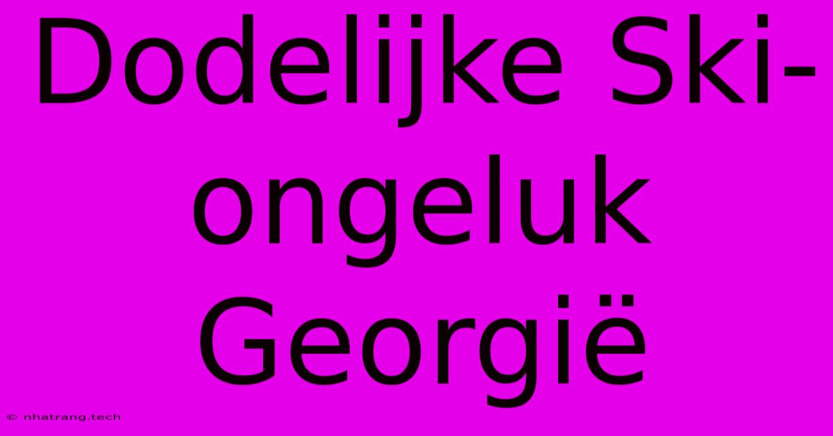 Dodelijke Ski-ongeluk Georgië Dodelijke Ski-ongeluk Georgië