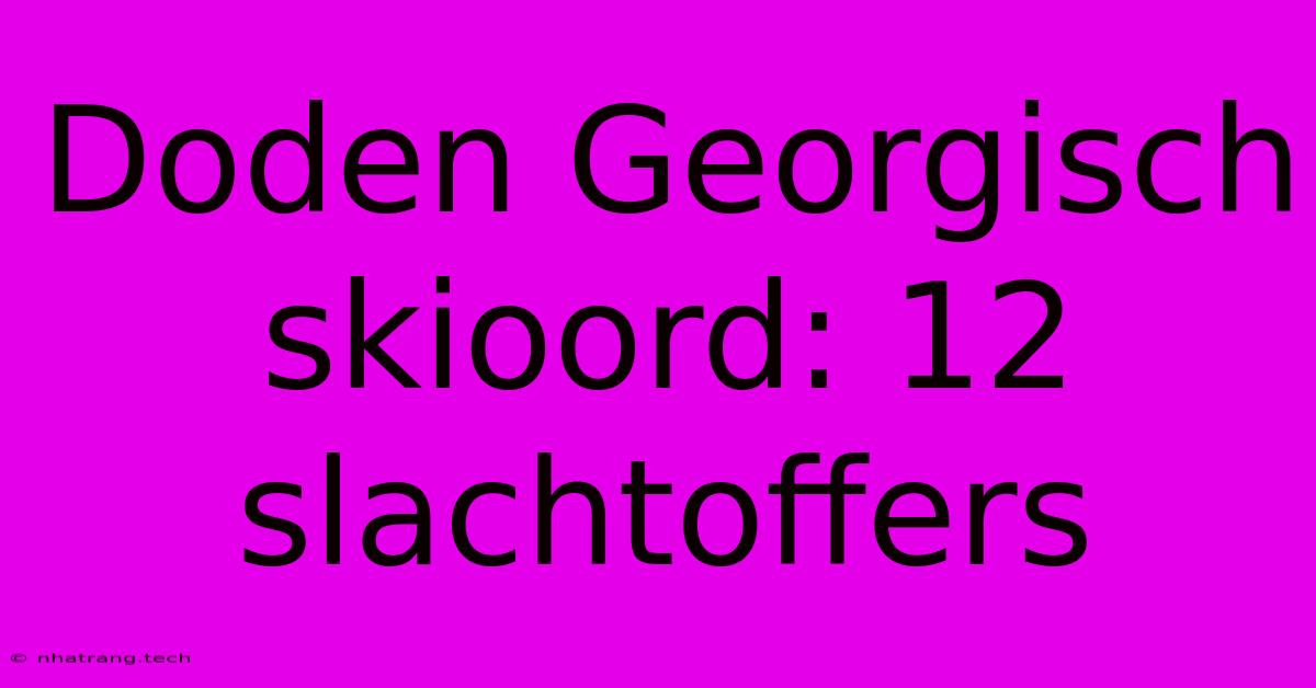 Doden Georgisch Skioord: 12 Slachtoffers Doden Georgisch Skioord: 12 Slachtoffers