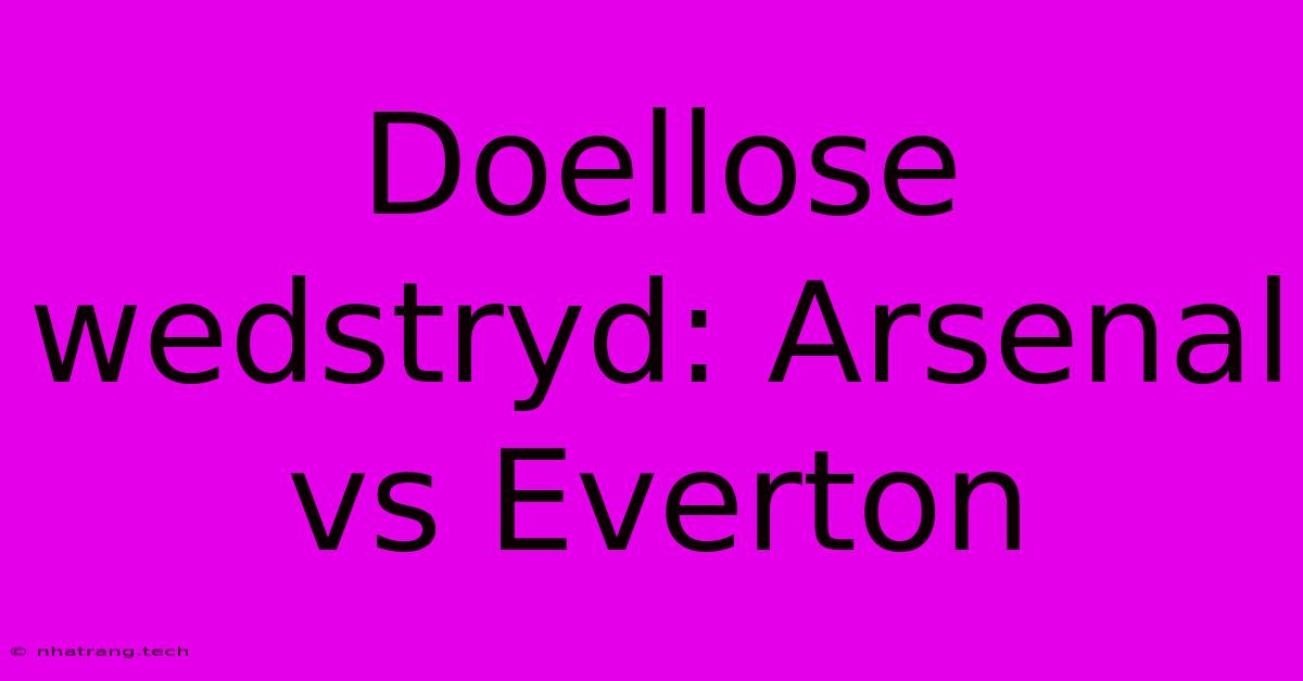 Doellose Wedstryd: Arsenal Vs Everton Doellose Wedstryd: Arsenal Vs Everton