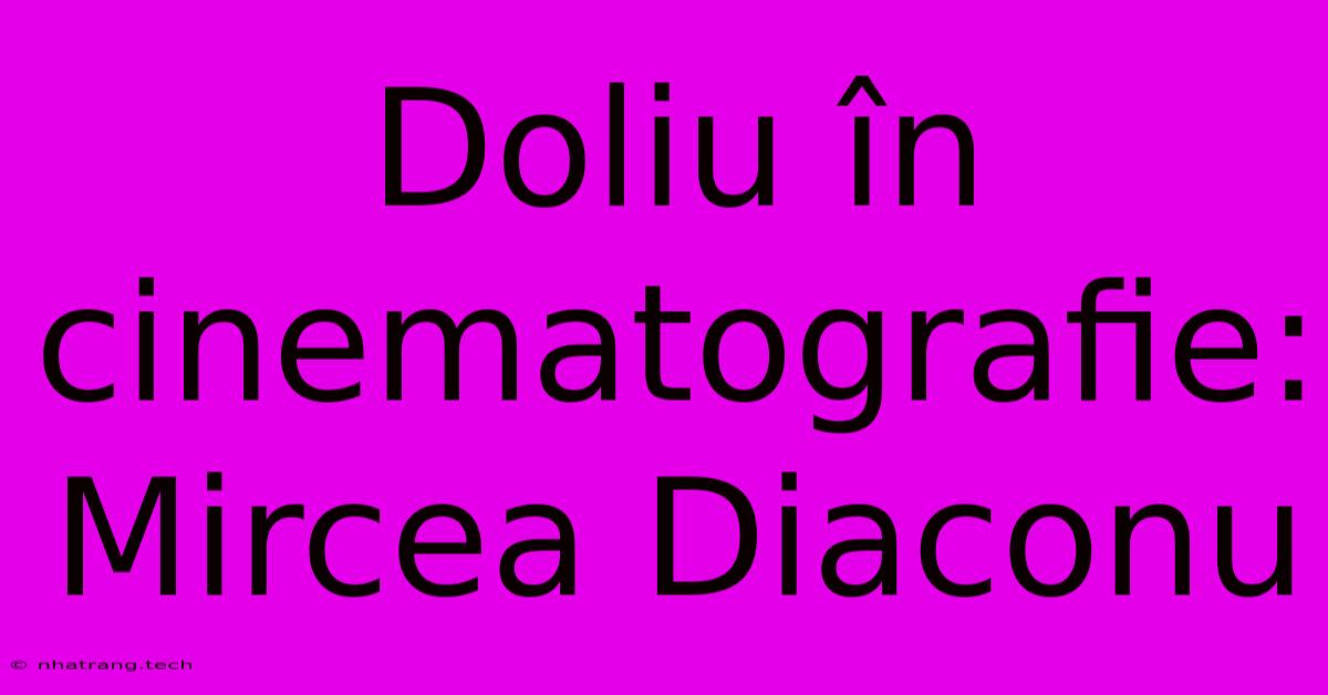 Doliu În Cinematografie: Mircea Diaconu Doliu În Cinematografie: Mircea Diaconu