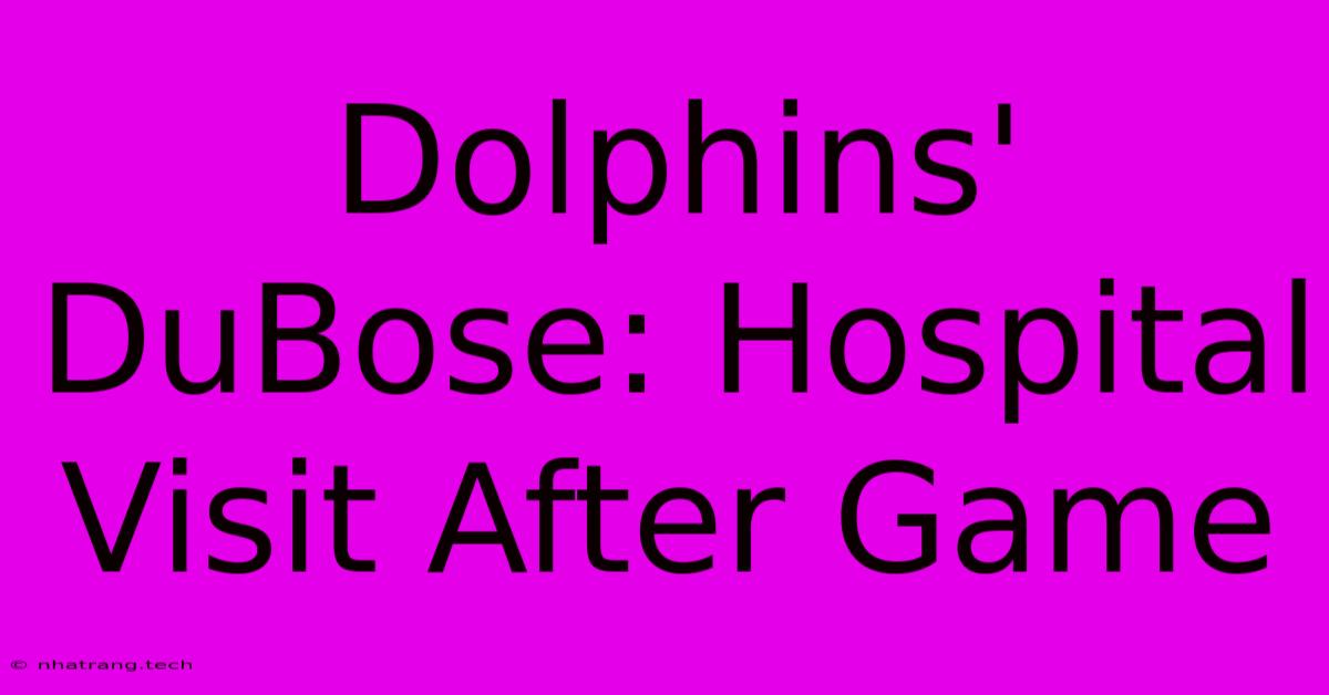 Dolphins' DuBose: Hospital Visit After Game Dolphins' DuBose: Hospital Visit After Game
