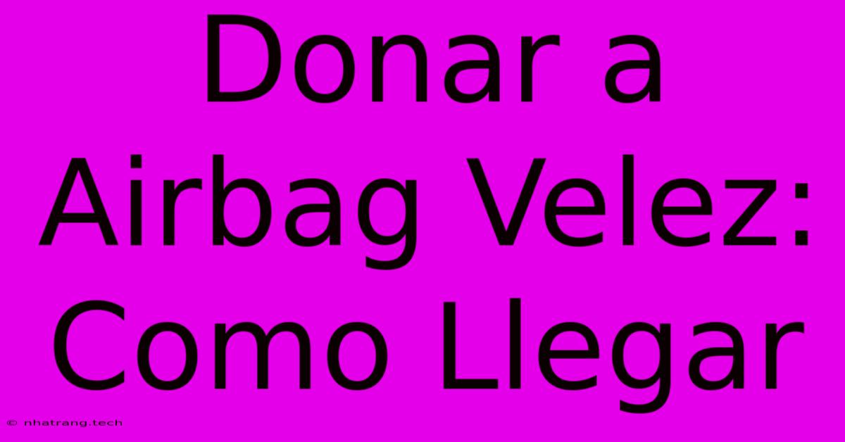 Donar A Airbag Velez: Como Llegar Donar A Airbag Velez: Como Llegar
