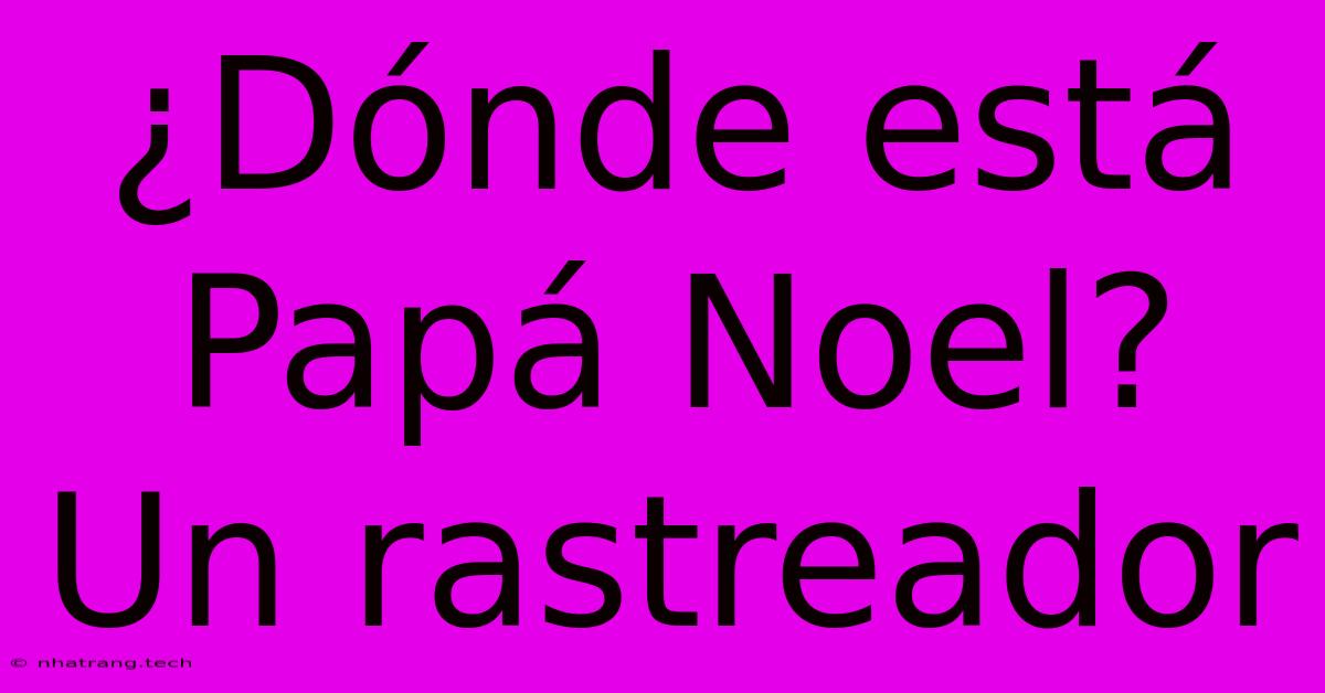 ¿Dónde Está Papá Noel? Un Rastreador