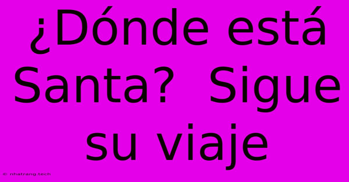 ¿Dónde Está Santa?  Sigue Su Viaje