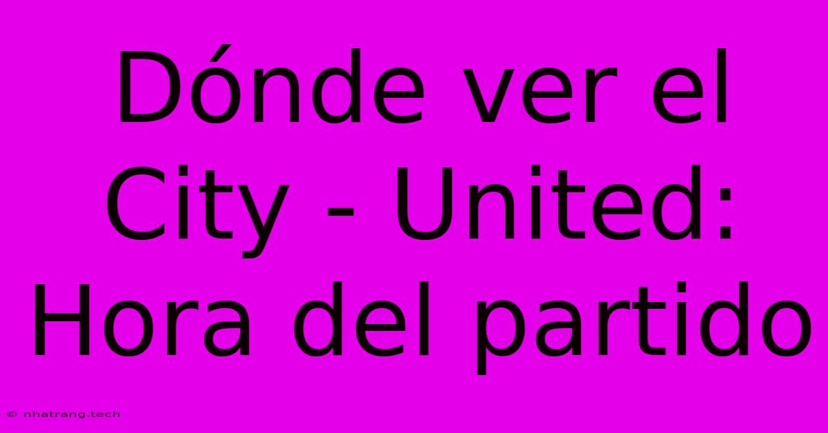 D贸nde Ver El City - United: Hora Del Partido D贸nde Ver El City - United: Hora Del Partido