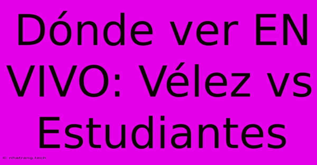 Dónde Ver EN VIVO: Vélez Vs Estudiantes Dónde Ver EN VIVO: Vélez Vs Estudiantes