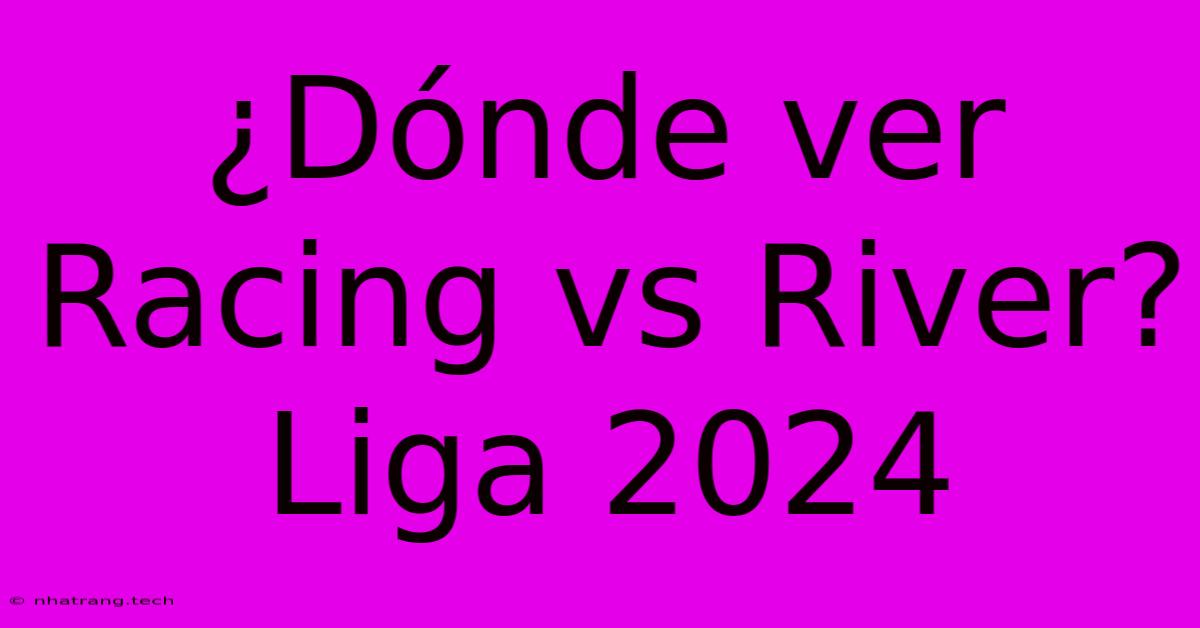 ¿Dónde Ver Racing Vs River? Liga 2024 ¿Dónde Ver Racing Vs River? Liga 2024