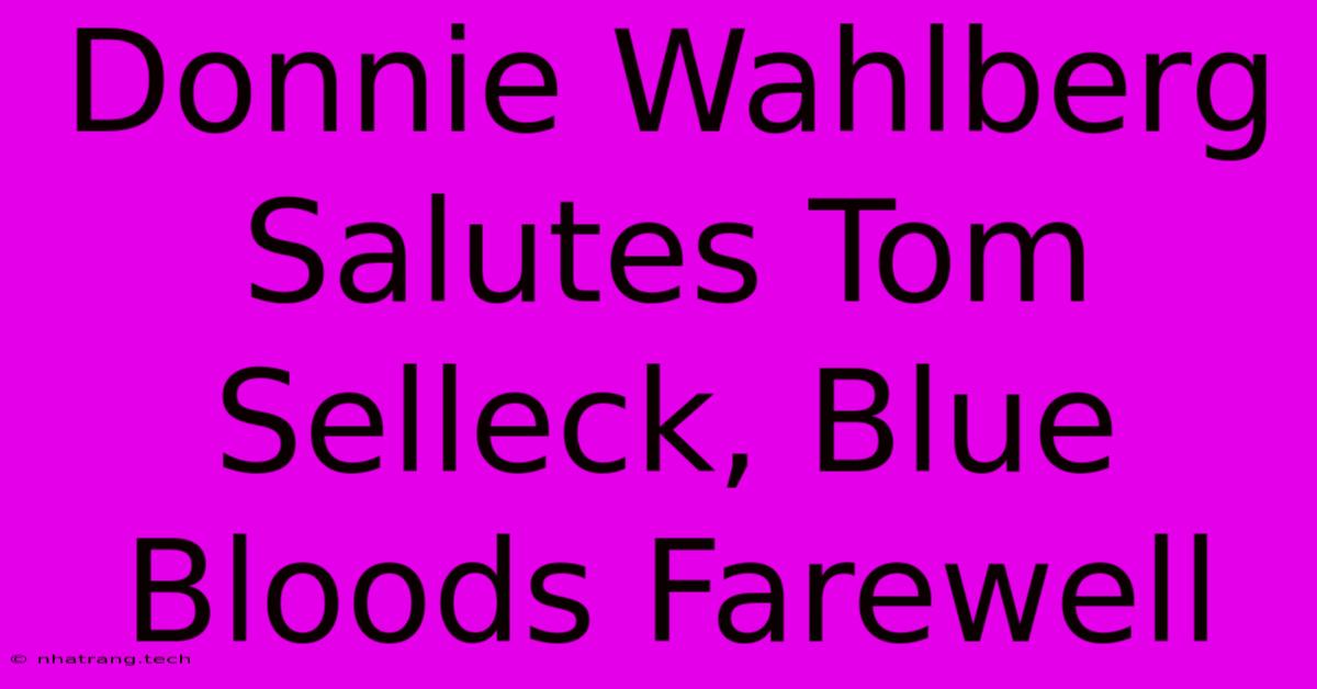 Donnie Wahlberg Salutes Tom Selleck, Blue Bloods Farewell Donnie Wahlberg Salutes Tom Selleck, Blue Bloods Farewell