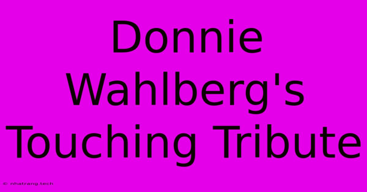 Donnie Wahlberg's Touching Tribute Donnie Wahlberg's Touching Tribute