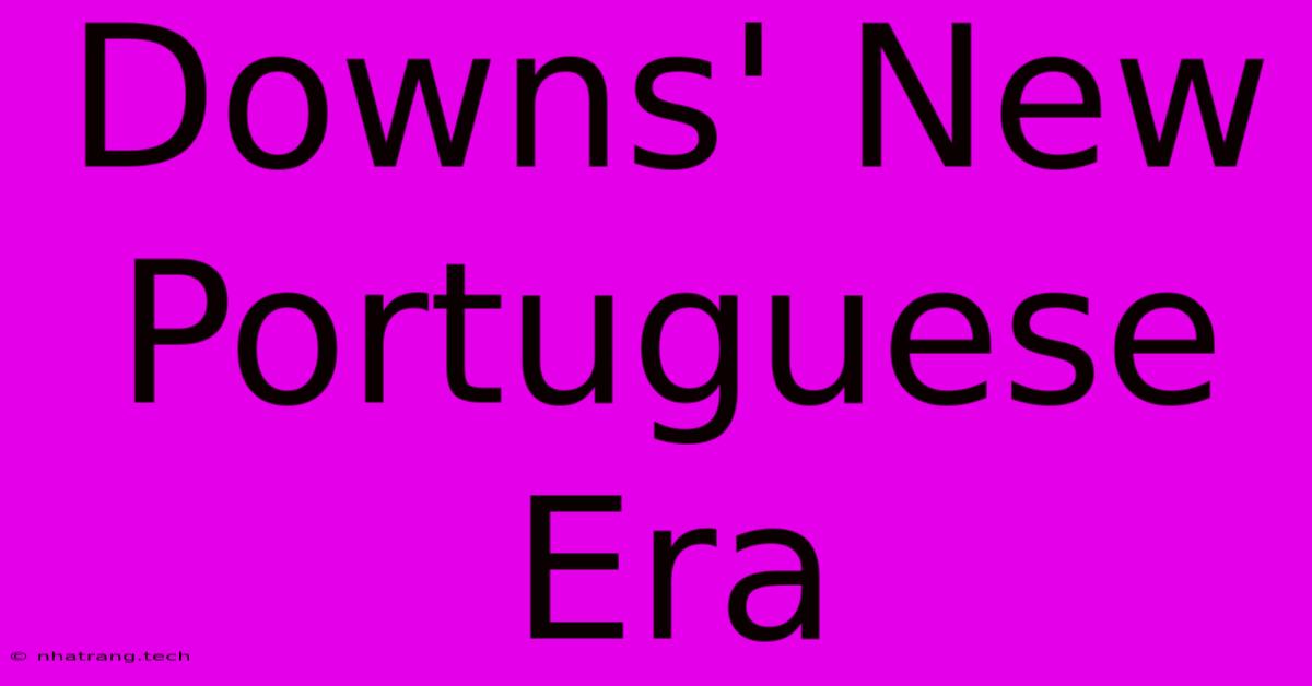 Downs' New Portuguese Era Downs' New Portuguese Era