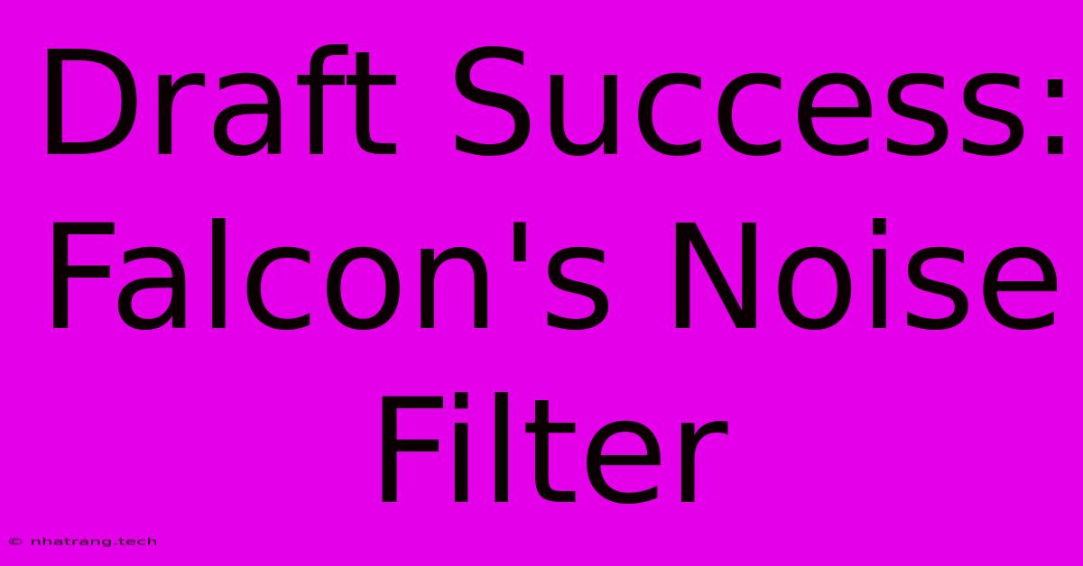 Draft Success: Falcon's Noise Filter Draft Success: Falcon's Noise Filter