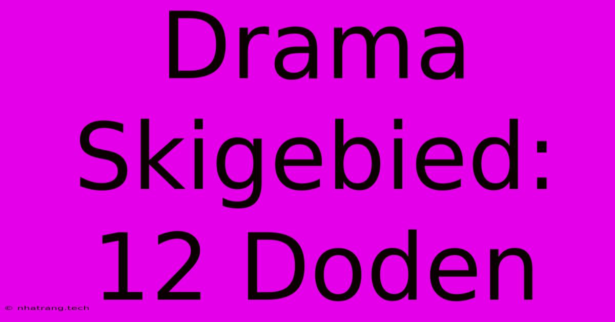 Drama Skigebied: 12 Doden Drama Skigebied: 12 Doden