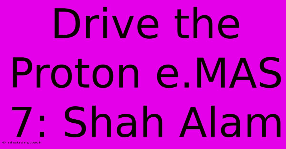 Drive The Proton E.MAS 7: Shah Alam Drive The Proton E.MAS 7: Shah Alam